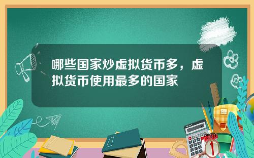哪些国家炒虚拟货币多，虚拟货币使用最多的国家