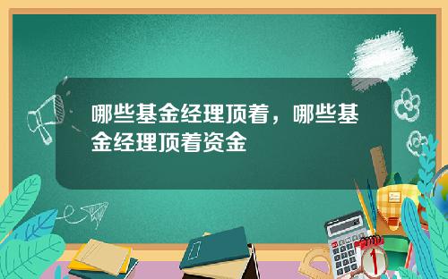 哪些基金经理顶着，哪些基金经理顶着资金