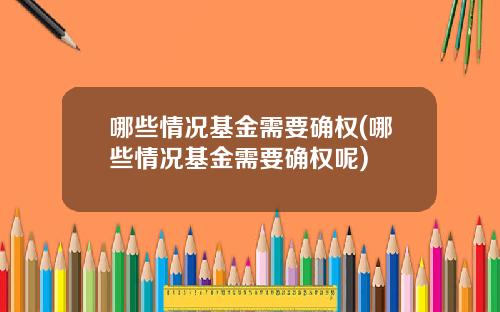 哪些情况基金需要确权(哪些情况基金需要确权呢)