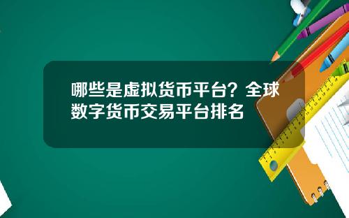 哪些是虚拟货币平台？全球数字货币交易平台排名