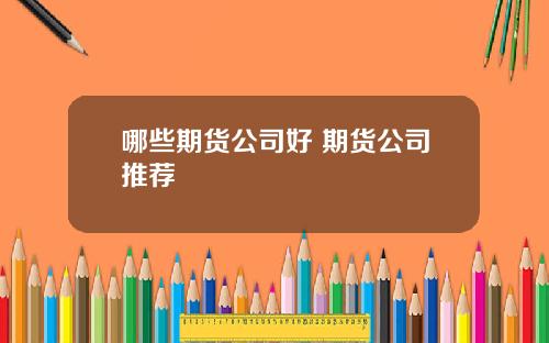 哪些期货公司好 期货公司推荐