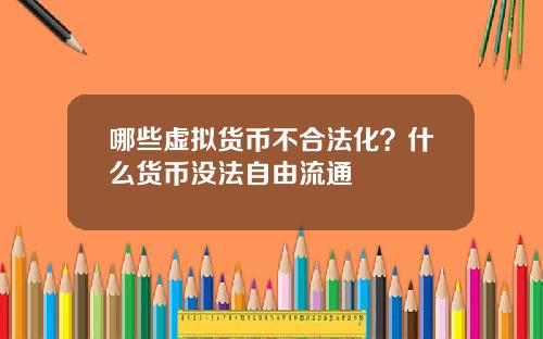 哪些虚拟货币不合法化？什么货币没法自由流通
