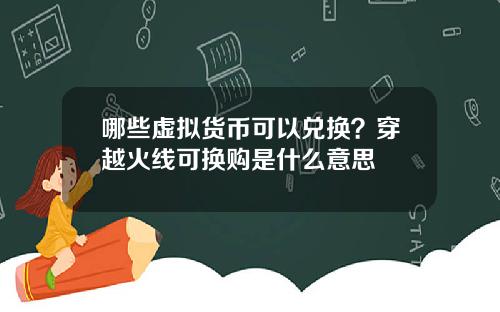 哪些虚拟货币可以兑换？穿越火线可换购是什么意思