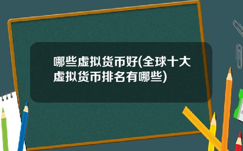哪些虚拟货币好(全球十大虚拟货币排名有哪些)