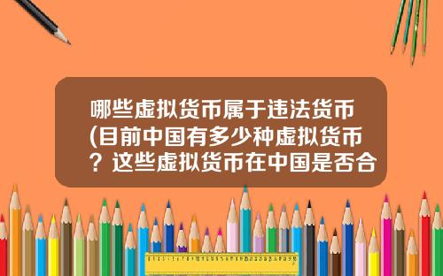 哪些虚拟货币属于违法货币(目前中国有多少种虚拟货币？这些虚拟货币在中国是否合法？)