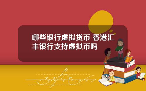 哪些银行虚拟货币 香港汇丰银行支持虚拟币吗