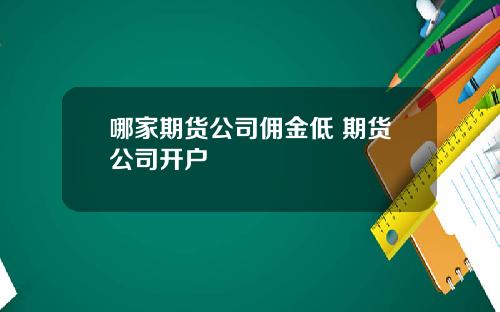 哪家期货公司佣金低 期货公司开户