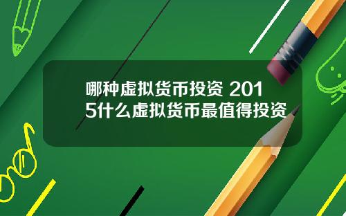哪种虚拟货币投资 2015什么虚拟货币最值得投资