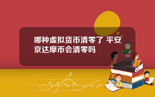 哪种虚拟货币清零了 平安京达摩币会清零吗