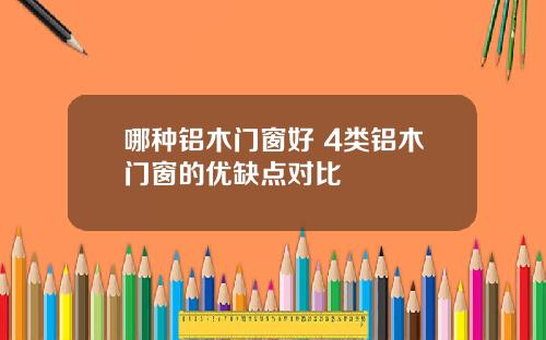 哪种铝木门窗好 4类铝木门窗的优缺点对比