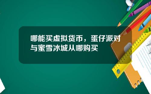 哪能买虚拟货币，蛋仔派对与蜜雪冰城从哪购买