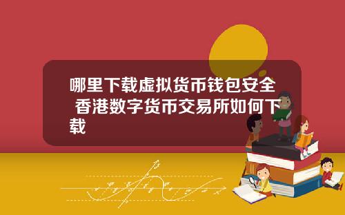 哪里下载虚拟货币钱包安全 香港数字货币交易所如何下载