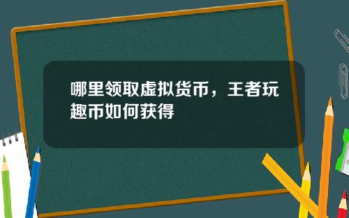 哪里领取虚拟货币，王者玩趣币如何获得