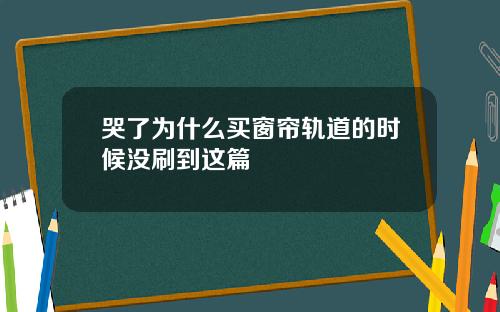 哭了为什么买窗帘轨道的时候没刷到这篇