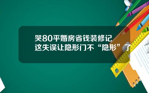 哭80平婚房省钱装修记 这失误让隐形门不“隐形”了