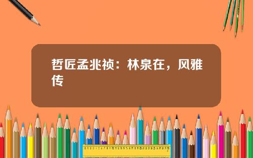 哲匠孟兆祯：林泉在，风雅传