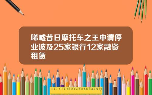 唏嘘昔日摩托车之王申请停业波及25家银行12家融资租赁