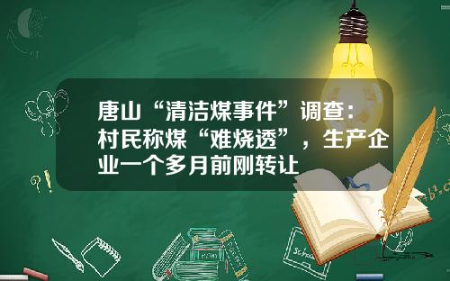 唐山“清洁煤事件”调查：村民称煤“难烧透”，生产企业一个多月前刚转让