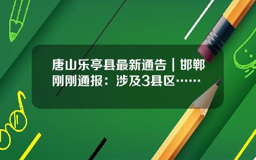 唐山乐亭县最新通告｜邯郸刚刚通报：涉及3县区……