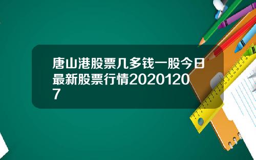 唐山港股票几多钱一股今日最新股票行情20201207