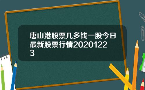 唐山港股票几多钱一股今日最新股票行情20201223
