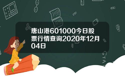 唐山港601000今日股票行情查询2020年12月04日