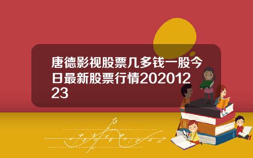 唐德影视股票几多钱一股今日最新股票行情20201223