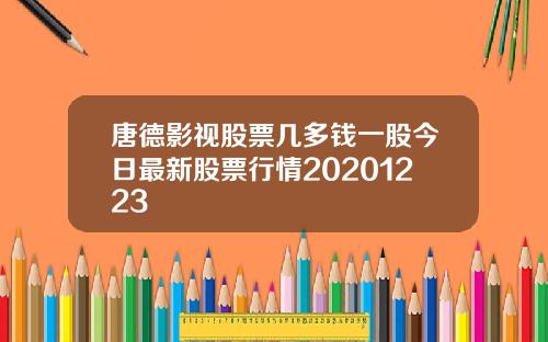 唐德影视股票几多钱一股今日最新股票行情20201223