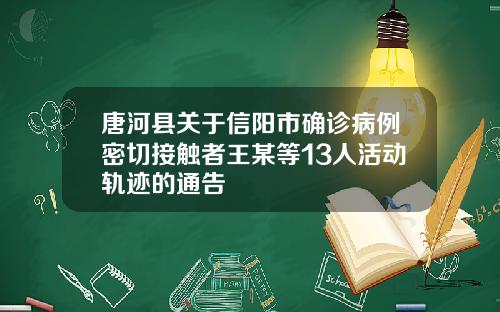唐河县关于信阳市确诊病例密切接触者王某等13人活动轨迹的通告