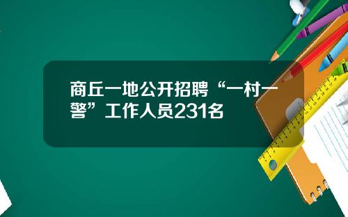 商丘一地公开招聘“一村一警”工作人员231名