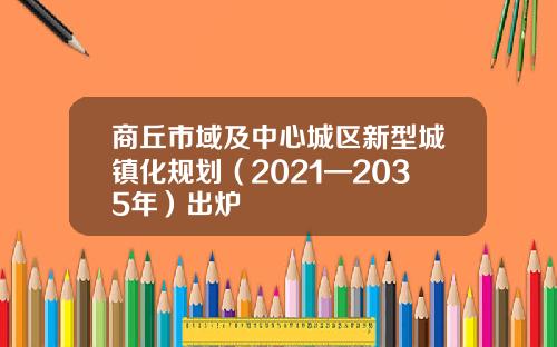 商丘市域及中心城区新型城镇化规划（2021—2035年）出炉