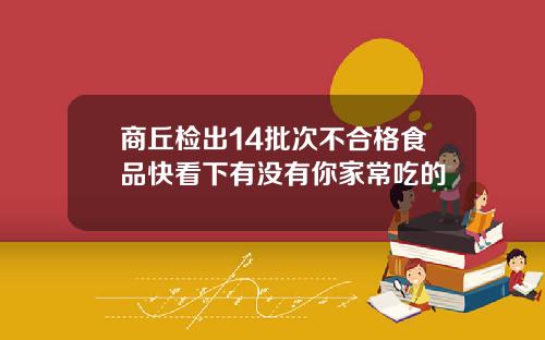 商丘检出14批次不合格食品快看下有没有你家常吃的