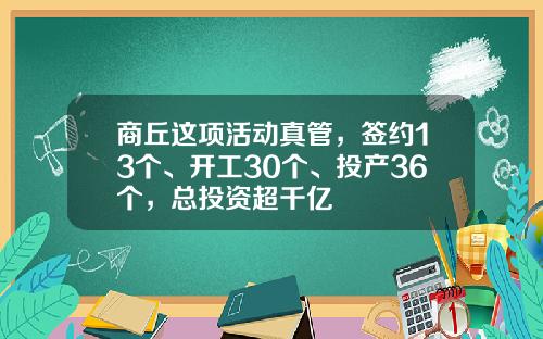 商丘这项活动真管，签约13个、开工30个、投产36个，总投资超千亿