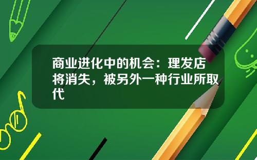 商业进化中的机会：理发店将消失，被另外一种行业所取代