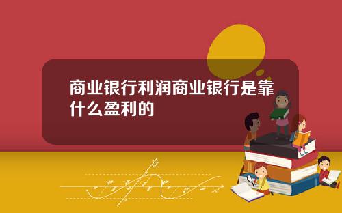 商业银行利润商业银行是靠什么盈利的