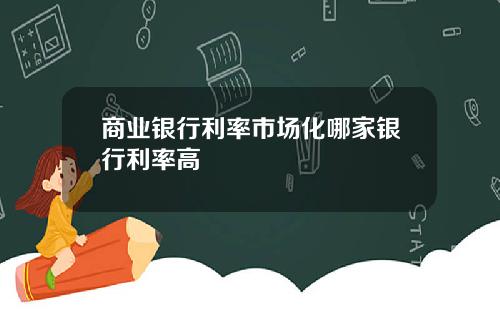 商业银行利率市场化哪家银行利率高