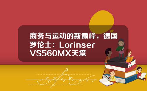 商务与运动的新巅峰，德国罗伦士：Lorinser VS560MX天境
