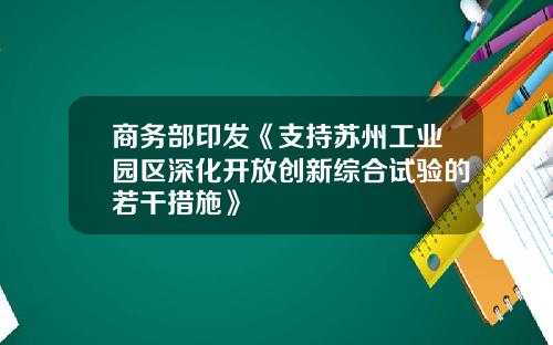 商务部印发《支持苏州工业园区深化开放创新综合试验的若干措施》