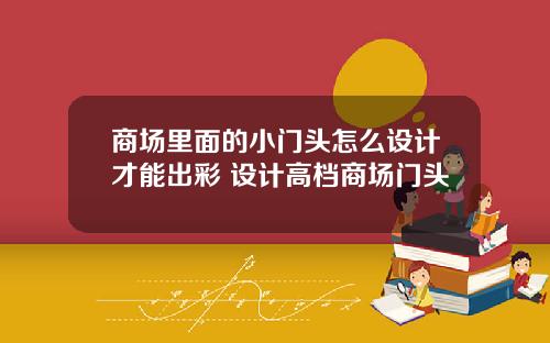 商场里面的小门头怎么设计才能出彩 设计高档商场门头