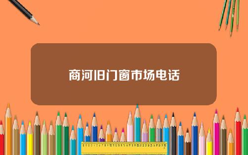 商河旧门窗市场电话