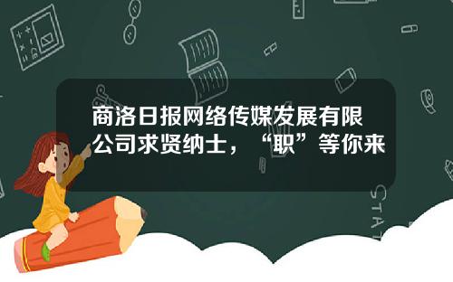 商洛日报网络传媒发展有限公司求贤纳士，“职”等你来