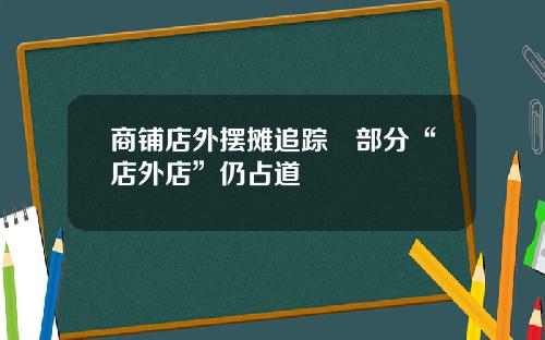 商铺店外摆摊追踪　部分“店外店”仍占道