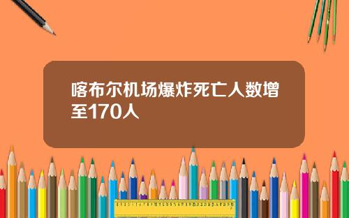 喀布尔机场爆炸死亡人数增至170人