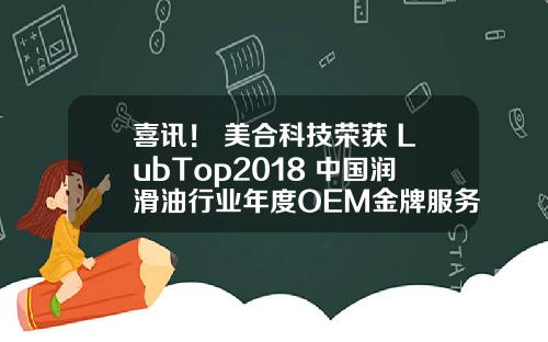 喜讯！ 美合科技荣获 LubTop2018 中国润滑油行业年度OEM金牌服务商 
