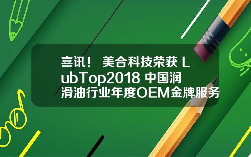 喜讯！ 美合科技荣获 LubTop2018 中国润滑油行业年度OEM金牌服务商