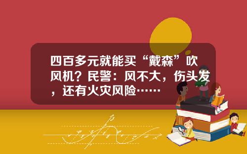 四百多元就能买“戴森”吹风机？民警：风不大，伤头发，还有火灾风险……