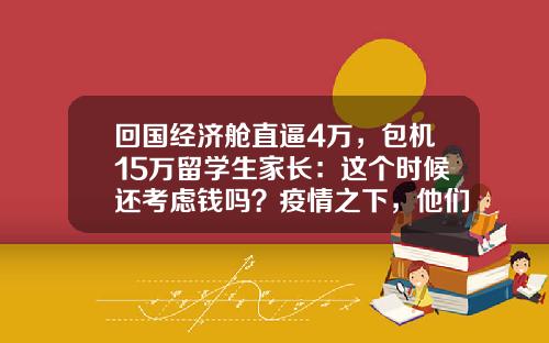 回国经济舱直逼4万，包机15万留学生家长：这个时候还考虑钱吗？疫情之下，他们做出不同的选择