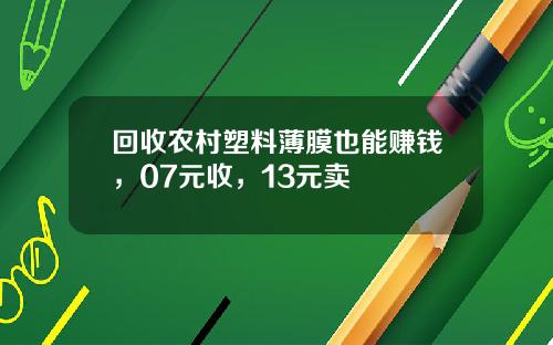 回收农村塑料薄膜也能赚钱，07元收，13元卖