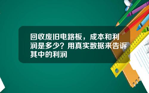 回收废旧电路板，成本和利润是多少？用真实数据来告诉其中的利润