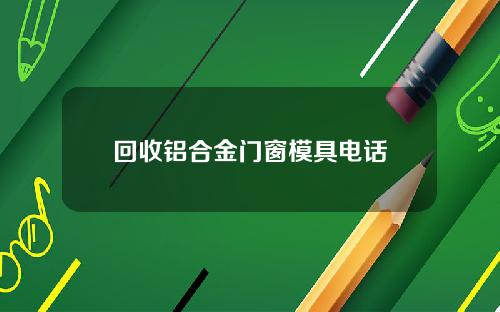 回收铝合金门窗模具电话